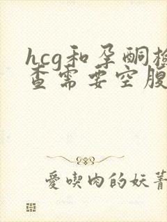 hcg和孕酮检查需要空腹吗