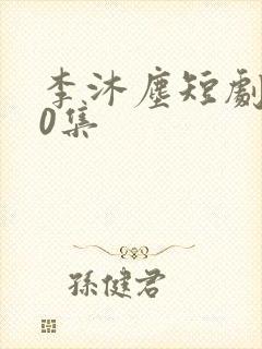 李沐尘短剧100集