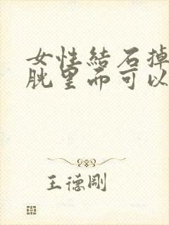 女性结石掉到膀胱里面可以排出来吗