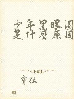 少年黑眼圈很重是什么原因造成的