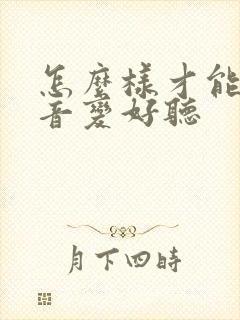 怎么样才能让声音变好听