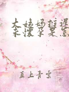 大姨妈推迟十天未怀孕是怎么回事