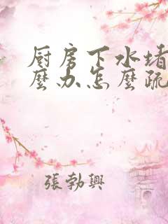 厨房下水堵了怎么办怎么疏通管道