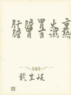 肝胆胃火重或肝胆胃有湿热吃什么药