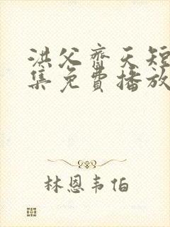 洪父齐天短剧全集免费播放