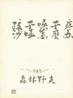 孩子嗓子疼声音沙哑怎么办