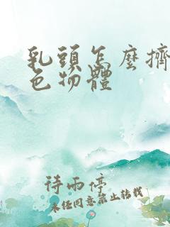 乳头怎么挤出白色物体