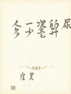 人一次的尿量是多少毫升