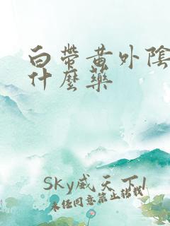 白带黄外阴痒吃什么药