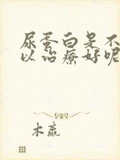 尿蛋白是不是可以治疗好呢