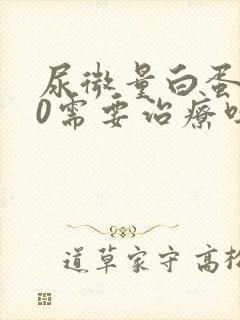 尿微量白蛋白30需要治疗吗