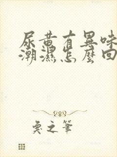 尿黄有异味阴囊潮湿怎么回事