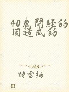 40岁闭经的原因造成的