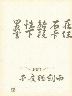 男性结石在输尿管下段卡住怎么办