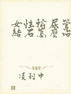 女性输尿管上段结石怎么治疗