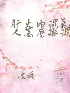 肝火内湿气重的人怎么排湿