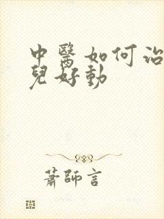 中医如何治疗小儿好动