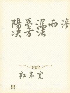 阳台漏雨渗水解决方法