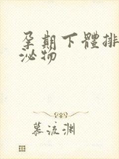 孕期下体排出分泌物