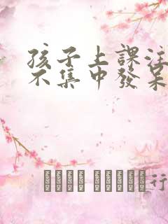 孩子上课注意力不集中发呆