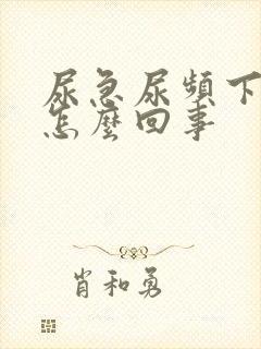 尿急尿频下坠是怎么回事