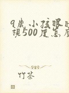 9岁小孩眼睛近视500度怎么办