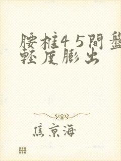 腰椎4 5间盘轻度膨出