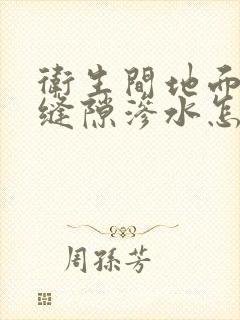 卫生间地面瓷砖缝隙渗水怎么办