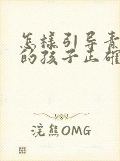 怎样引导青春期的孩子正确的人生观