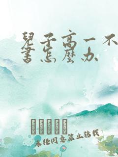 儿子高一不想读书怎么办