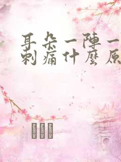 耳朵一阵一阵的刺痛什么原因