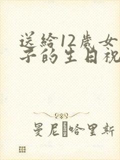 送给12岁女孩子的生日祝福语