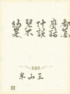 幼儿什么都懂就是不说话怎么回事