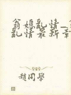 翁媳乱情_翁媳乱情最新章节_笔翠小说