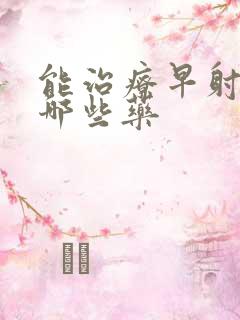 能治疗早射的有哪些药