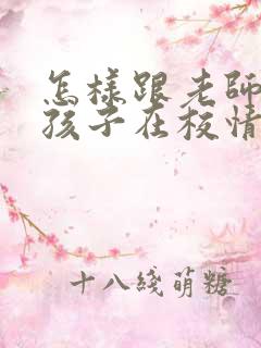 怎样跟老师交流孩子在校情况