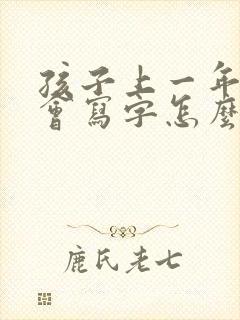 孩子上一年级不会写字怎么办