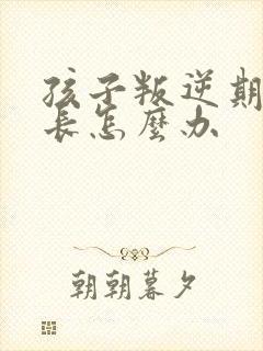 孩子叛逆期打家长怎么办