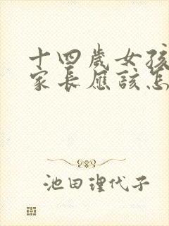 十四岁女孩叛逆家长应该怎样教导