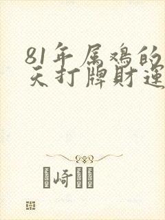 81年属鸡的今天打牌财运