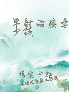 早射治疗要花多少钱