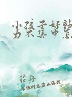 小孩子好动注意力不集中怎么回事