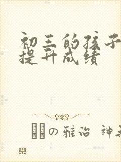 初三的孩子怎么提升成绩