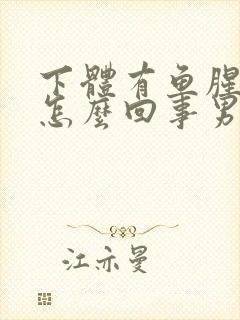 下体有鱼腥味是怎么回事男