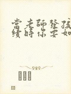 当老师发孩子成绩时你要如何回复