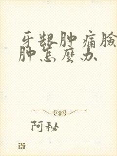 牙龈肿痛脸有点肿怎么办