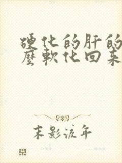 硬化的肝的肝怎么软化回来