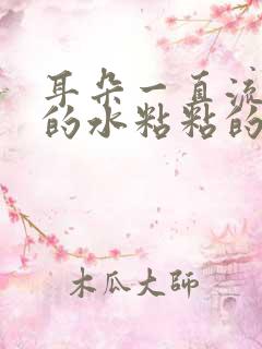 耳朵一直流黄色的水粘粘的怎么回事