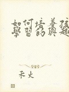 如何培养孩子爱学习的兴趣