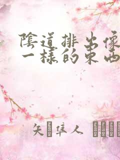 阴道排出像鼻涕一样的东西是怎么回事